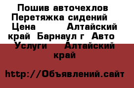 Пошив авточехлов. Перетяжка сидений. › Цена ­ 500 - Алтайский край, Барнаул г. Авто » Услуги   . Алтайский край